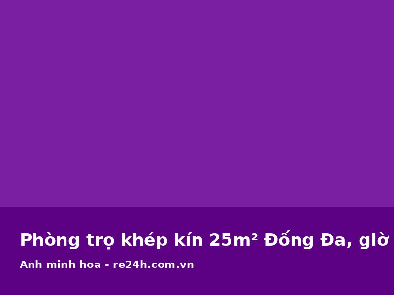 Phòng trọ khép kín 25m² Đống Đa, giờ giấc tự do