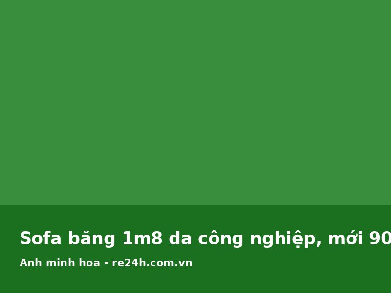 Sofa băng 1m8 da công nghiệp, mới 90%